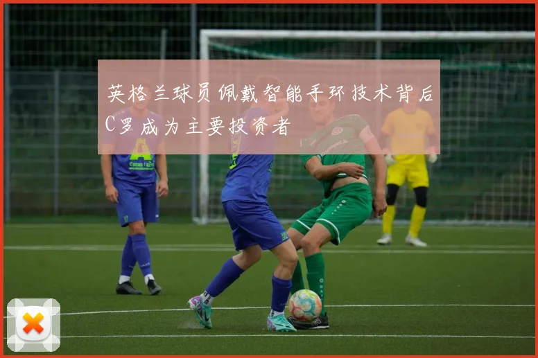 英格兰球员佩戴智能手环技术背后C罗成为主要投资者