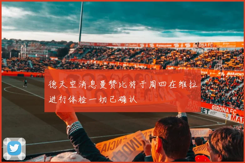 德天空消息曼赞比将于周四在维拉进行体检一切已确认