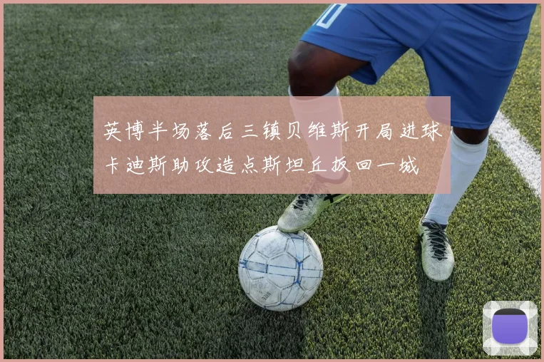 英博半场落后三镇贝维斯开局进球卡迪斯助攻造点斯坦丘扳回一城