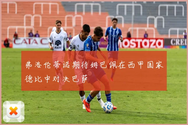弗洛伦蒂诺期待姆巴佩在西甲国家德比中对决巴萨