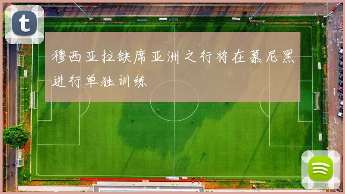 穆西亚拉缺席亚洲之行将在慕尼黑进行单独训练