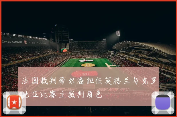 法国裁判蒂尔潘担任英格兰与克罗地亚比赛主裁判角色