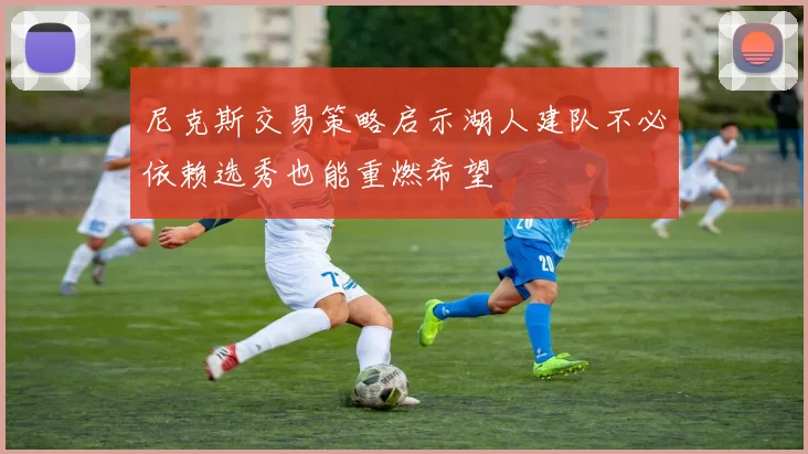 尼克斯交易策略启示湖人建队不必依赖选秀也能重燃希望