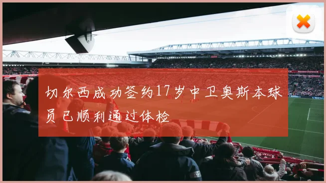切尔西成功签约17岁中卫奥斯本球员已顺利通过体检
