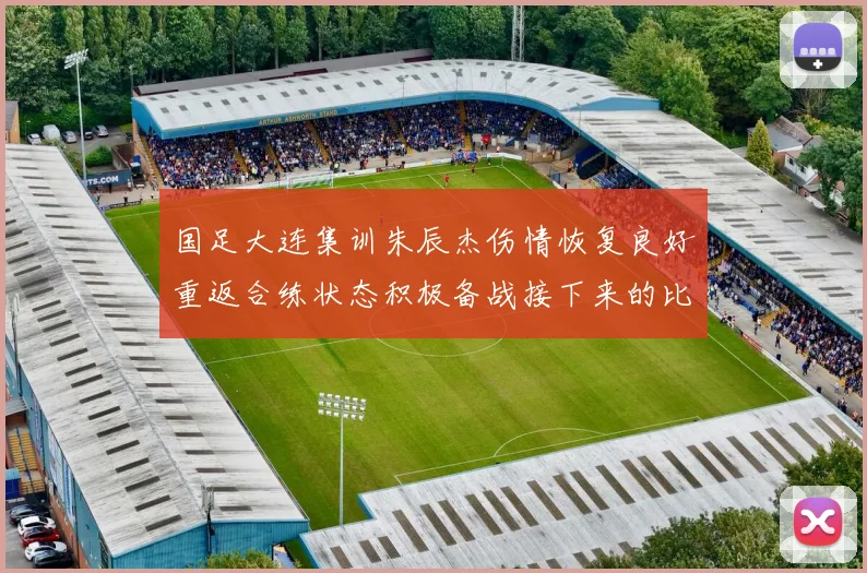 国足大连集训朱辰杰伤情恢复良好重返合练状态积极备战接下来的比赛