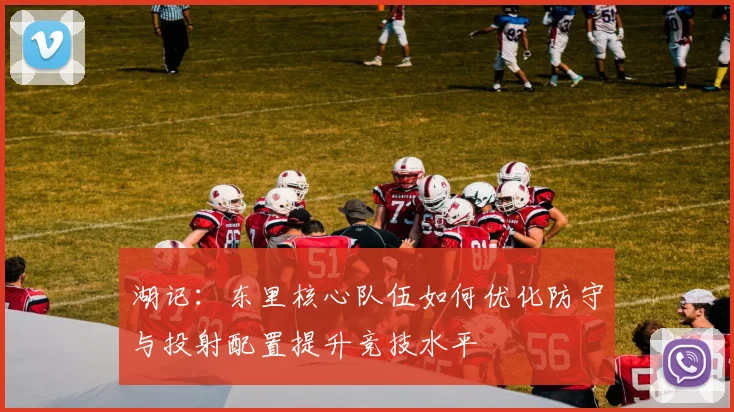 湖记：东里核心队伍如何优化防守与投射配置提升竞技水平