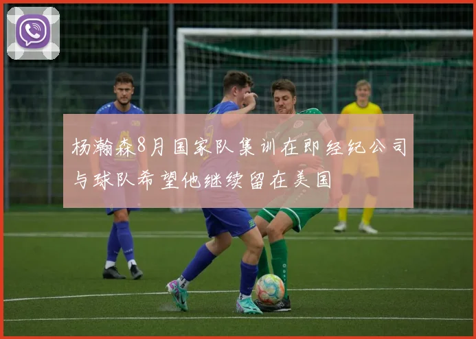 杨瀚森8月国家队集训在即经纪公司与球队希望他继续留在美国